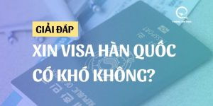 Giải đáp: Xin visa Hàn Quốc có khó không?