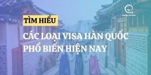 Các loại visa Hàn Quốc - Thời hạn & quyền lợi được cấp