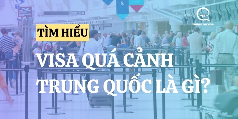 Visa quá cảnh Trung Quốc là gì? Hồ sơ & thủ tục chi tiết