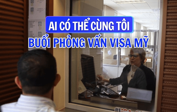 Ai có thể cùng tôi đến buổi phỏng vấn visa Mỹ